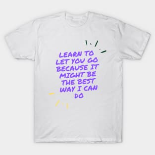 learn to let you go because it might be the best way I can do T-Shirt